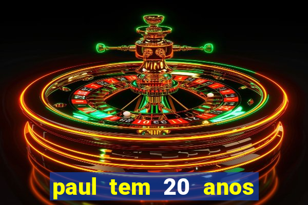 paul tem 20 anos de idade